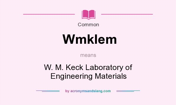 What does Wmklem mean? It stands for W. M. Keck Laboratory of Engineering Materials