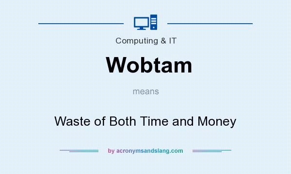 What does Wobtam mean? It stands for Waste of Both Time and Money