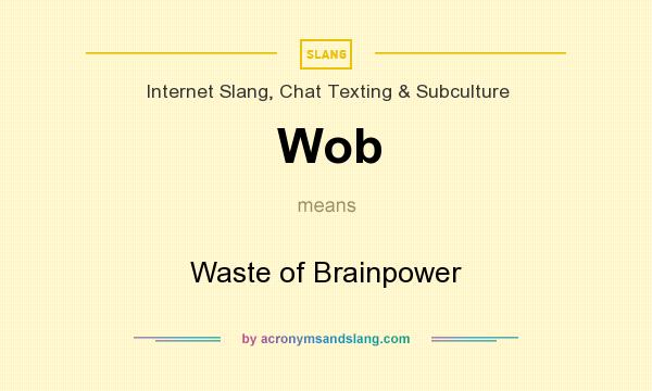 What does Wob mean? It stands for Waste of Brainpower