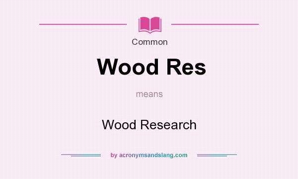 What does Wood Res mean? It stands for Wood Research