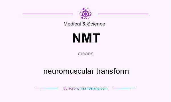 What does NMT mean? It stands for neuromuscular transform