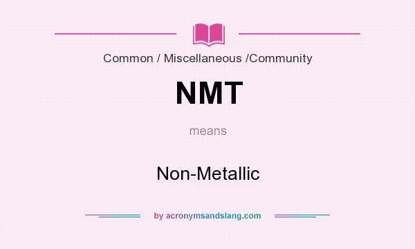 What does NMT mean? It stands for Non-Metallic