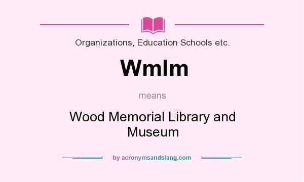 What does Wmlm mean? It stands for Wood Memorial Library and Museum