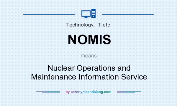 What does NOMIS mean? It stands for Nuclear Operations and Maintenance Information Service