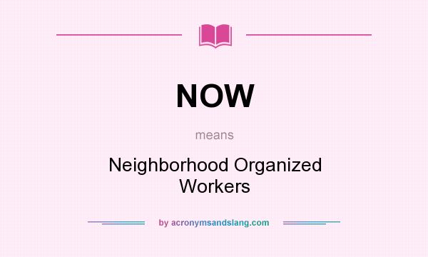 What does NOW mean? It stands for Neighborhood Organized Workers