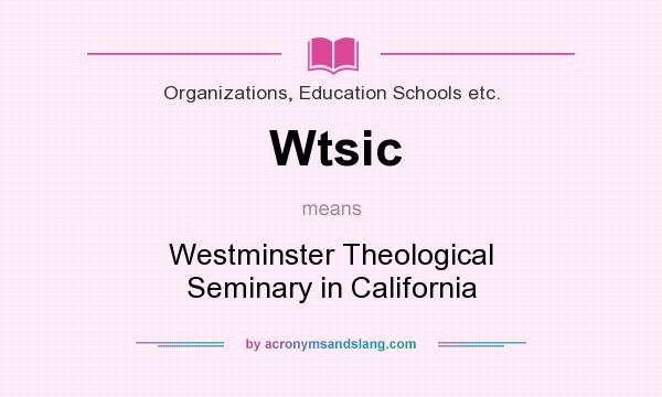 What does Wtsic mean? It stands for Westminster Theological Seminary in California
