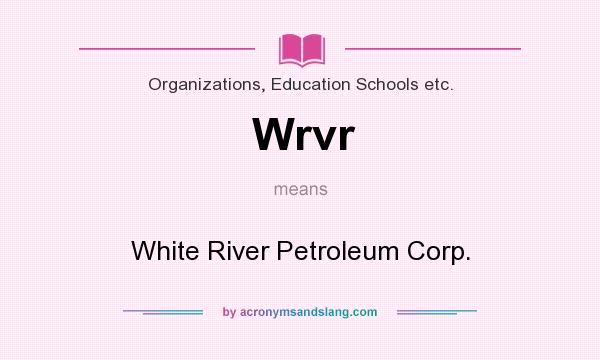 What does Wrvr mean? It stands for White River Petroleum Corp.