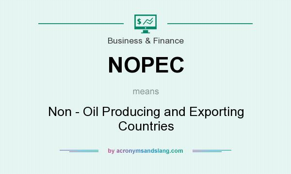 What does NOPEC mean? It stands for Non - Oil Producing and Exporting Countries