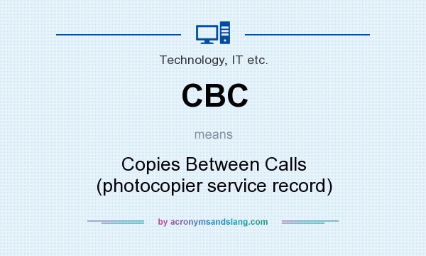 What does CBC mean? It stands for Copies Between Calls (photocopier service record)