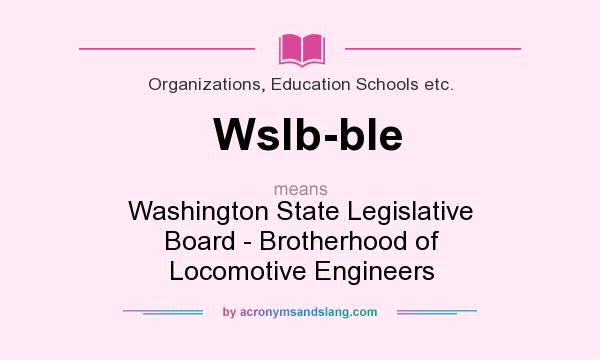 What does Wslb-ble mean? It stands for Washington State Legislative Board - Brotherhood of Locomotive Engineers