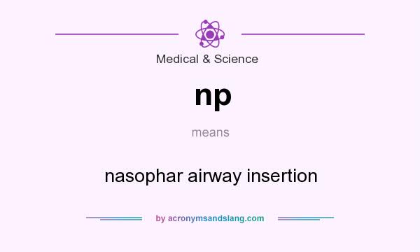 What does np mean? It stands for nasophar airway insertion