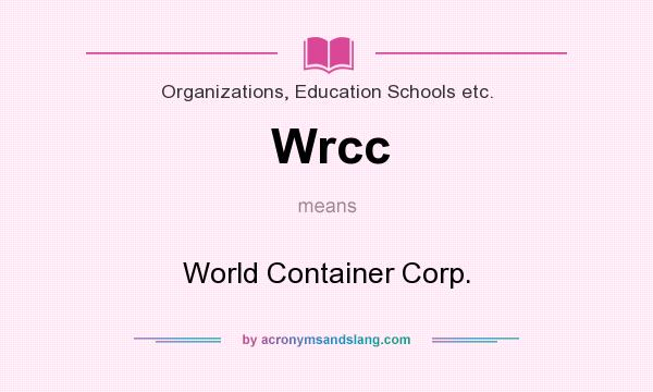What does Wrcc mean? It stands for World Container Corp.