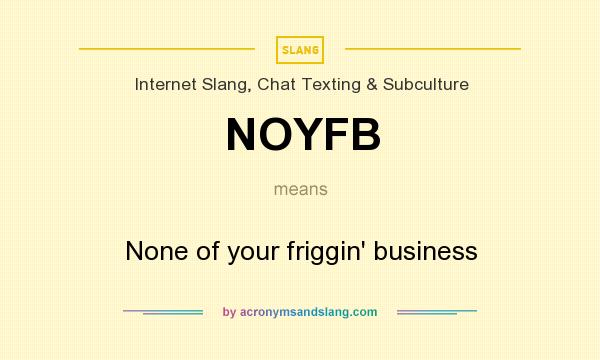 What does NOYFB mean? It stands for None of your friggin` business