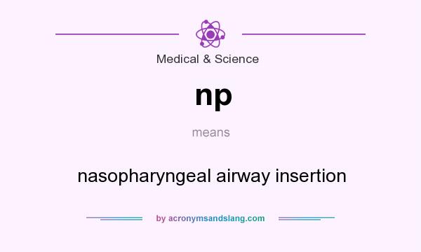 What does np mean? It stands for nasopharyngeal airway insertion