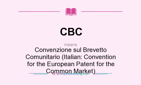 What does CBC mean? It stands for Convenzione sul Brevetto Comunitario (Italian: Convention for the European Patent for the Common Market)