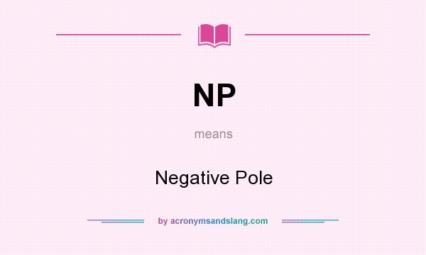 What does NP mean? It stands for Negative Pole