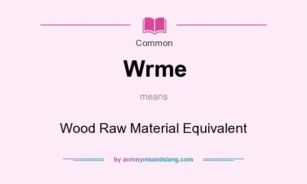 What does Wrme mean? It stands for Wood Raw Material Equivalent