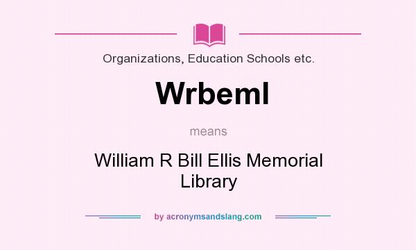 What does Wrbeml mean? It stands for William R Bill Ellis Memorial Library