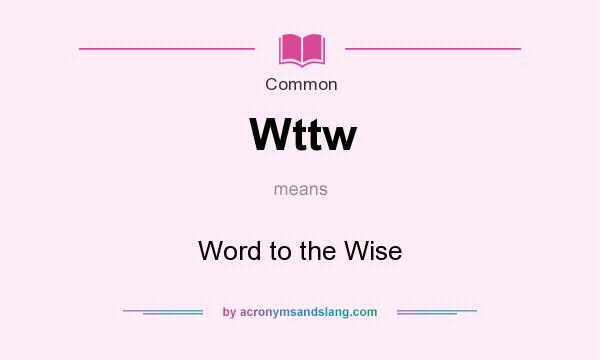 What does Wttw mean? It stands for Word to the Wise