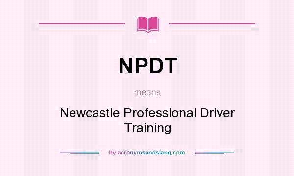 What does NPDT mean? It stands for Newcastle Professional Driver Training