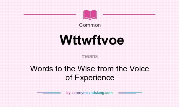 What does Wttwftvoe mean? It stands for Words to the Wise from the Voice of Experience
