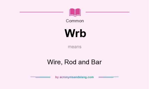 What does Wrb mean? It stands for Wire, Rod and Bar