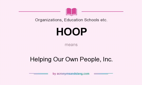 What does HOOP mean? It stands for Helping Our Own People, Inc.