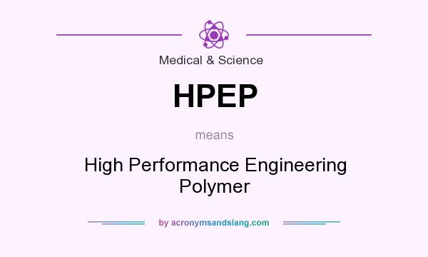 What does HPEP mean? It stands for High Performance Engineering Polymer