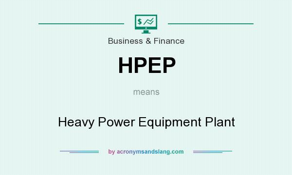 What does HPEP mean? It stands for Heavy Power Equipment Plant