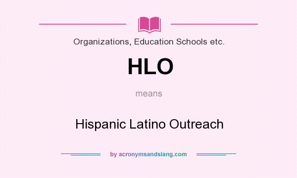 What does HLO mean? It stands for Hispanic Latino Outreach