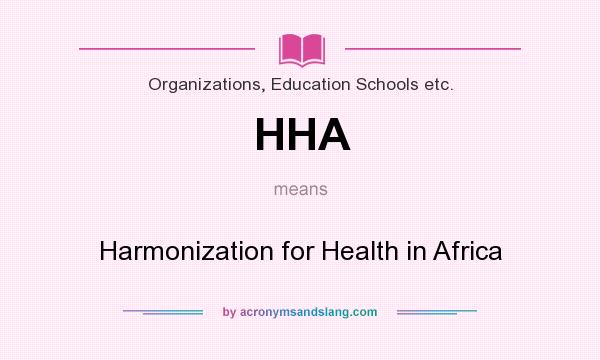 What does HHA mean? It stands for Harmonization for Health in Africa