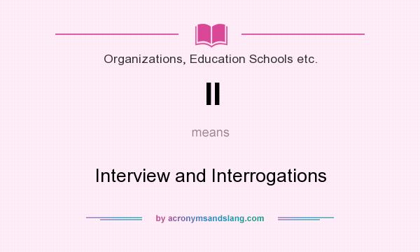 What does II mean? It stands for Interview and Interrogations
