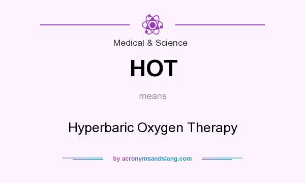 What does HOT mean? It stands for Hyperbaric Oxygen Therapy