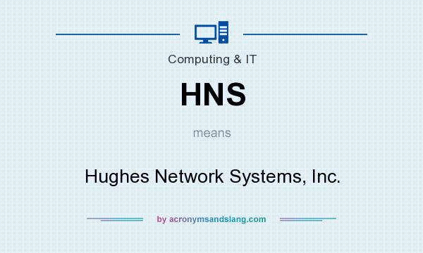 What does HNS mean? It stands for Hughes Network Systems, Inc.