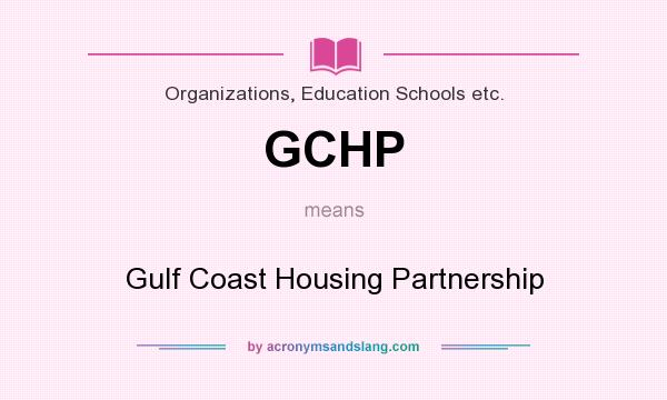 What does GCHP mean? It stands for Gulf Coast Housing Partnership