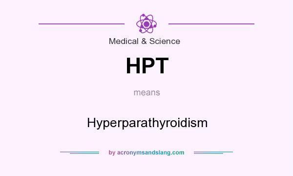 What does HPT mean? It stands for Hyperparathyroidism
