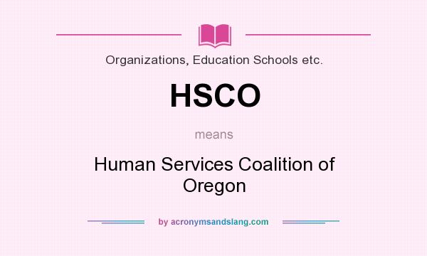 What does HSCO mean? It stands for Human Services Coalition of Oregon