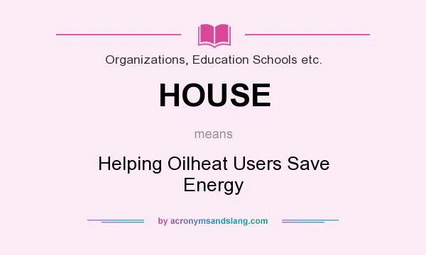 What does HOUSE mean? It stands for Helping Oilheat Users Save Energy