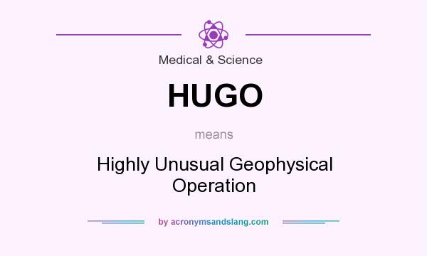 What does HUGO mean? It stands for Highly Unusual Geophysical Operation