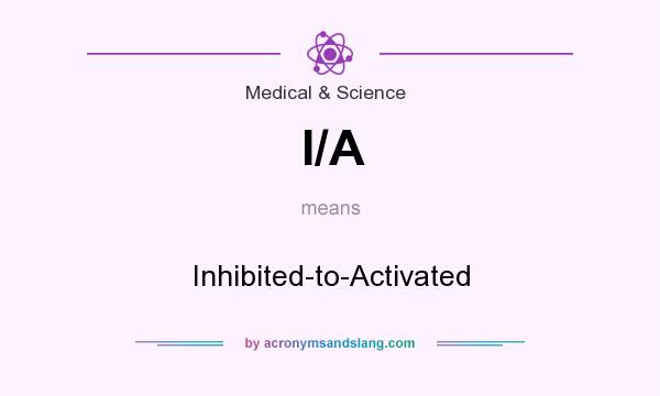 What does I/A mean? It stands for Inhibited-to-Activated