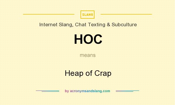 What does HOC mean? It stands for Heap of Crap