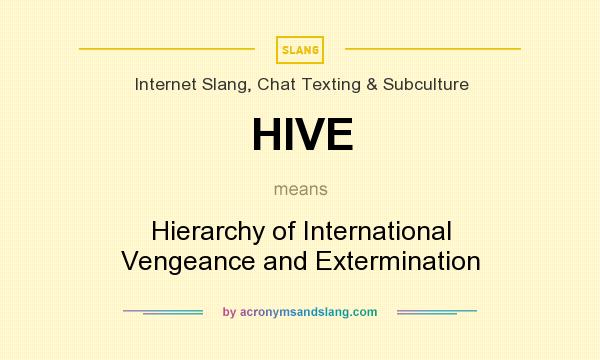What does HIVE mean? It stands for Hierarchy of International Vengeance and Extermination