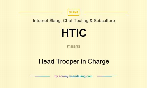 What does HTIC mean? It stands for Head Trooper in Charge