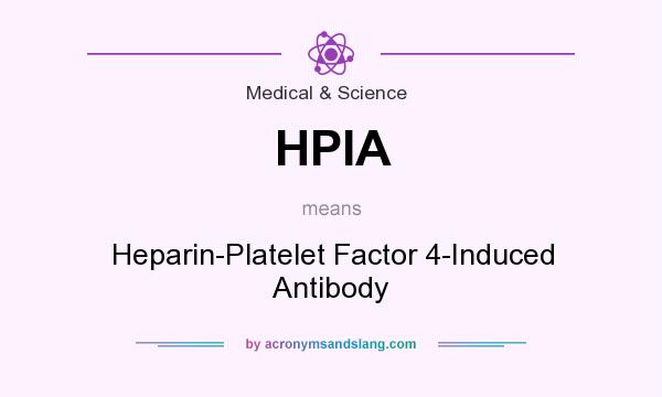 What does HPIA mean? It stands for Heparin-Platelet Factor 4-Induced Antibody