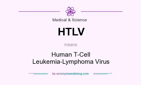 What does HTLV mean? It stands for Human T-Cell Leukemia-Lymphoma Virus