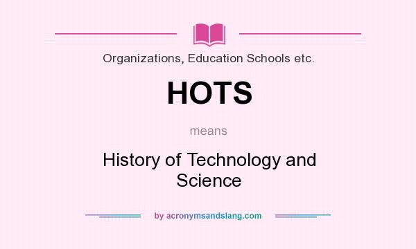 What does HOTS mean? It stands for History of Technology and Science
