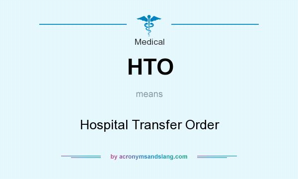 What does HTO mean? It stands for Hospital Transfer Order
