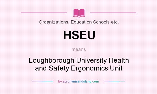 What does HSEU mean? It stands for Loughborough University Health and Safety Ergonomics Unit