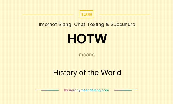 What does HOTW mean? It stands for History of the World