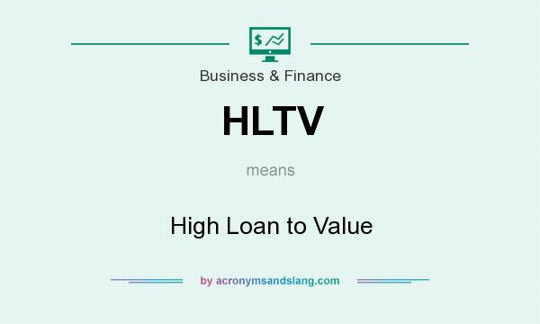 What does HLTV mean? It stands for High Loan to Value